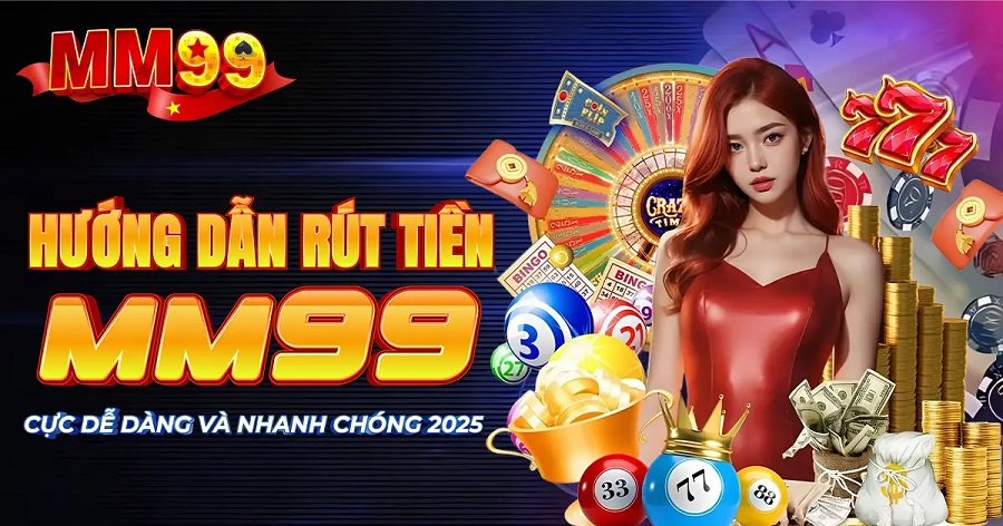 Rút Tiền MM99 Trong Vài Phút – Hướng Dẫn Chi Tiết & Đầy Đủ